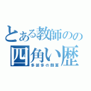 とある教師のの四角い歴史（多部多の顔面）