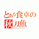 とある食卓の秋刀魚（パシフィックソーリー）