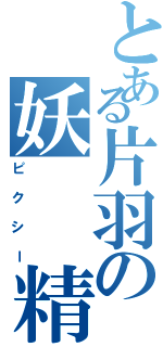 とある片羽の妖  精（ピクシー）