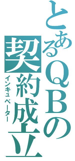 とあるＱＢの契約成立Ⅱ（インキュベーター）