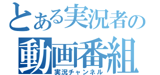 とある実況者の動画番組（実況チャンネル）