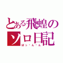 とある飛蝗のソロ日記（ぼっㄘんㄘん）