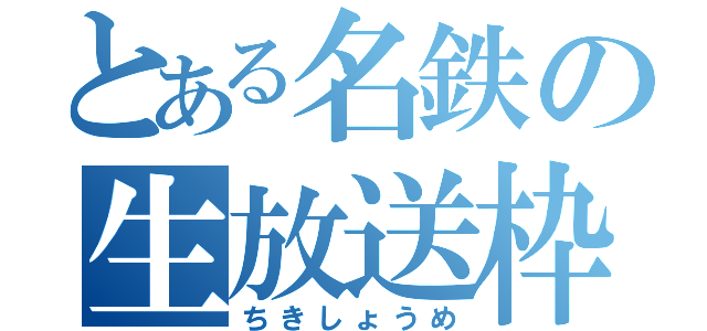 とある名鉄の生放送枠（ちきしょうめ）