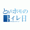 とあるホモのトイレ日記（やらないか？♂）