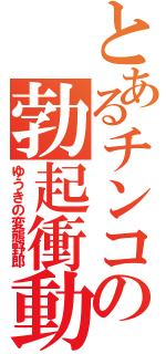 とあるチンコの勃起衝動（ゆうきの変態野郎）