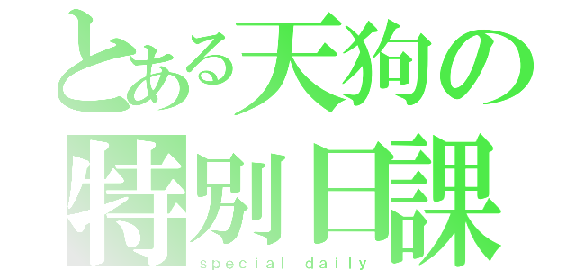 とある天狗の特別日課（ｓｐｅｃｉａｌ ｄａｉｌｙ）