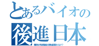 とあるバイオの後進日本（厚労も弓状指紋の原始部族だらけ？）