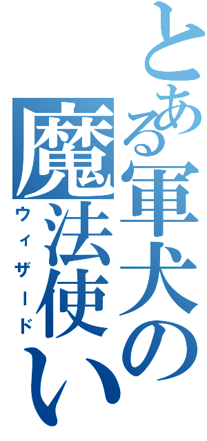 とある軍犬の魔法使い（ウィザード）