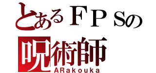 とあるＦＰＳの呪術師（ＡＲａｋｏｕｋａ）