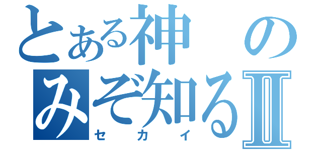 とある神のみぞ知るⅡ（セカイ）