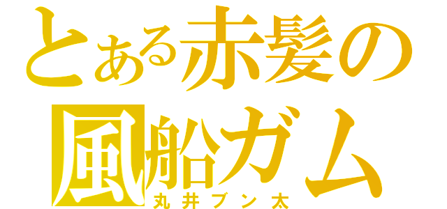 とある赤髪の風船ガム（丸井ブン太）