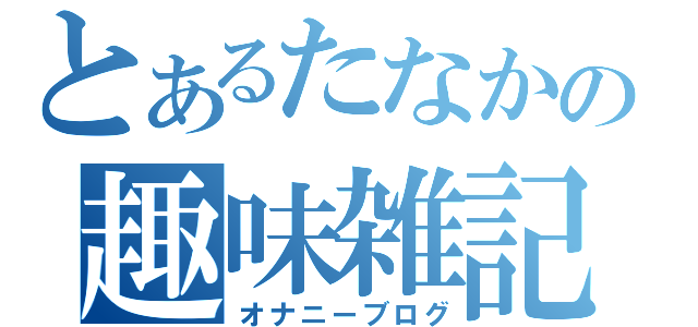 とあるたなかの趣味雑記（オナニーブログ）