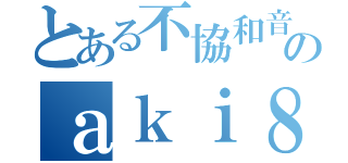 とある不協和音のａｋｉ８７００（）