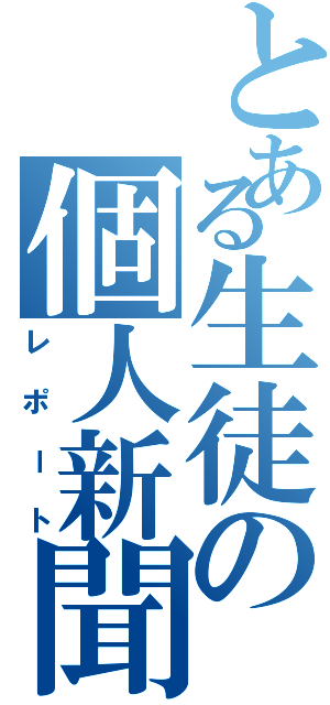 とある生徒の個人新聞（レポート）