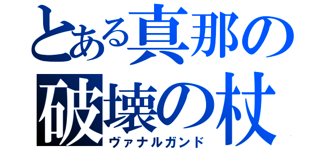 とある真那の破壊の杖（ヴァナルガンド）