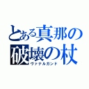 とある真那の破壊の杖（ヴァナルガンド）