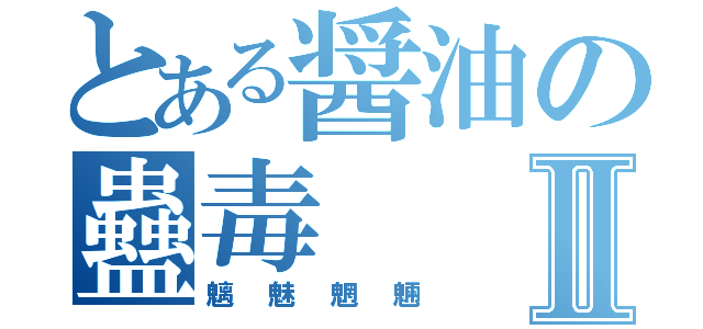 とある醤油の蠱毒Ⅱ（魑魅魍魎）