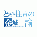 とある住吉の金城 諭吉（色恋に不景気なんてねーんだよ）