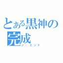 とある黒神の完成（ジ・エンド）