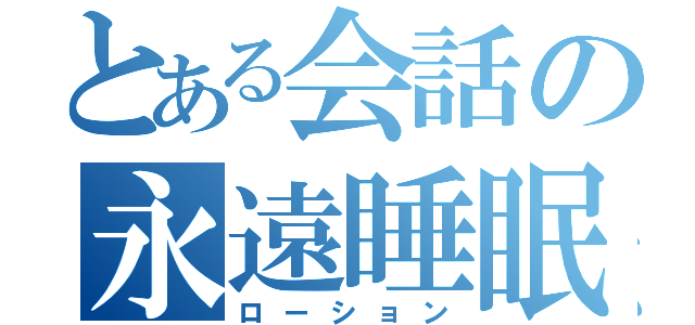 とある会話の永遠睡眠（ローション）