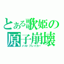 とある歌姫の原子崩壊（メルトブレイカー）