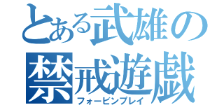 とある武雄の禁戒遊戯（フォービンプレイ）