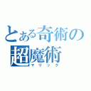 とある奇術の超魔術（マリック）