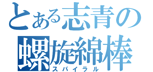 とある志青の螺旋綿棒（スパイラル）