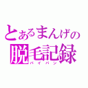 とあるまんげの脱毛記録（パイパン）