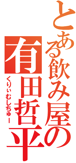 とある飲み屋の有田哲平（くりぃむしちゅー）