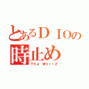 とあるＤＩＯの時止め（Ｔｈｅ Ｗｏｒｌｄ）