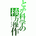 とある科学の核力操作（ニュークリア）