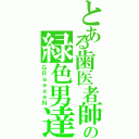 とある歯医者師の緑色男達（ＧＲｅｅｅｅＮ）