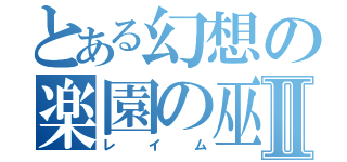 とある幻想の楽園の巫女Ⅱ（レイム）