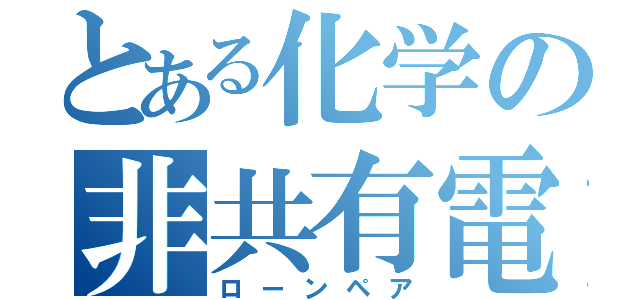 とある化学の非共有電子対（ローンペア）