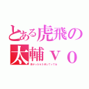 とある虎飛の太輔ｖｏｉｃｅ（良かったら３点してってね）