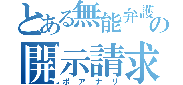 とある無能弁護士の開示請求（ポアナリ）