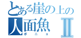 とある崖の上の人面魚Ⅱ（ポニョ）