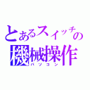 とあるスイッチの機械操作（パソコン）