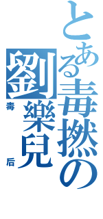 とある毒撚の劉樂兒Ⅱ（毒后）