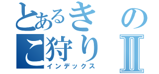 とあるきのこ狩りⅡ（インデックス）