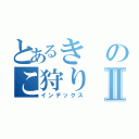 とあるきのこ狩りⅡ（インデックス）