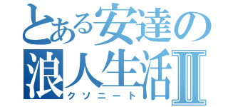 とある安達の浪人生活Ⅱ（クソニート）