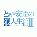 とある安達の浪人生活Ⅱ（クソニート）