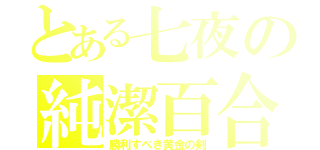 とある七夜の純潔百合（勝利すべき黄金の剣）