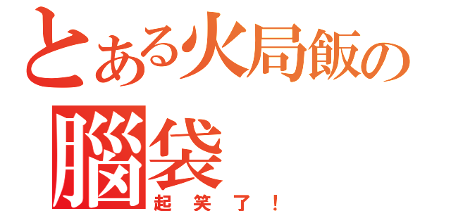 とある火局飯の腦袋（起笑了！）