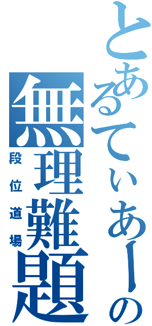 とあるてぃあーずの無理難題Ⅱ（段位道場）