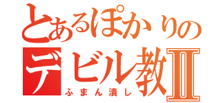 とあるぽかりのデビル教Ⅱ（ふまん潰し）