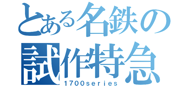 とある名鉄の試作特急（１７００ｓｅｒｉｅｓ）