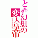 とある幻想の変人皇帝（ゾンダーリングカイザー）